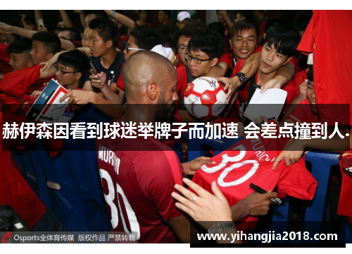 赫伊森因看到球迷举牌子而加速 会差点撞到人.